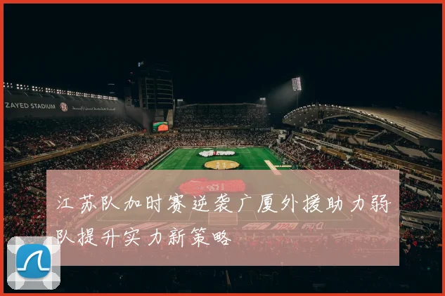 江苏队加时赛逆袭广厦外援助力弱队提升实力新策略