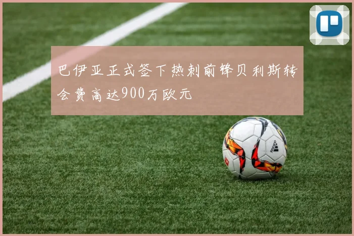巴伊亚正式签下热刺前锋贝利斯转会费高达900万欧元