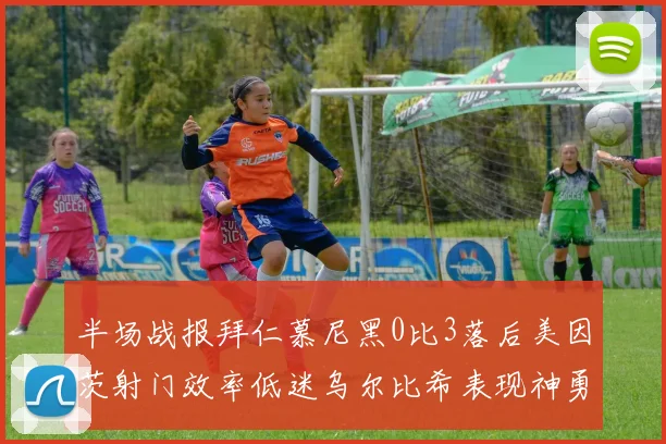半场战报拜仁慕尼黑0比3落后美因茨射门效率低迷乌尔比希表现神勇