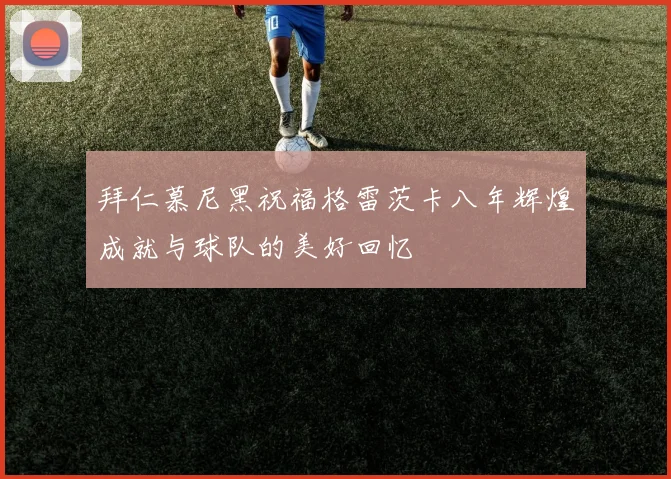 拜仁慕尼黑祝福格雷茨卡八年辉煌成就与球队的美好回忆