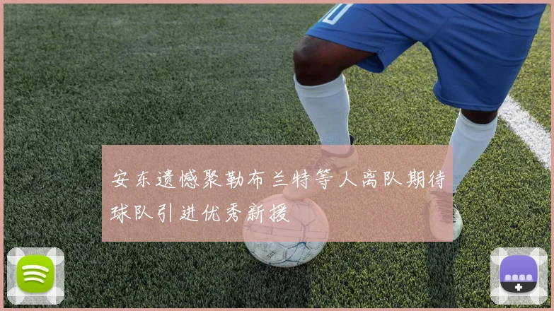 安东遗憾聚勒布兰特等人离队期待球队引进优秀新援