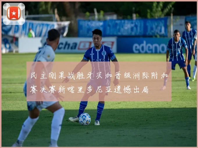 民主刚果战胜牙买加晋级洲际附加赛决赛新喀里多尼亚遗憾出局