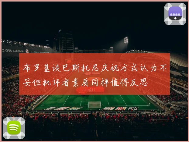 布罗基谈巴斯托尼庆祝方式认为不妥但批评者素质同样值得反思