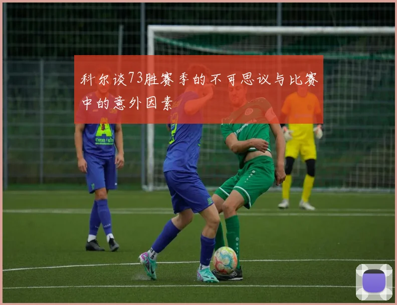 科尔谈73胜赛季的不可思议与比赛中的意外因素