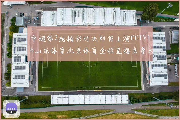 中超第2轮精彩对决即将上演CCTV16山东体育北京体育全程直播京鲁大战