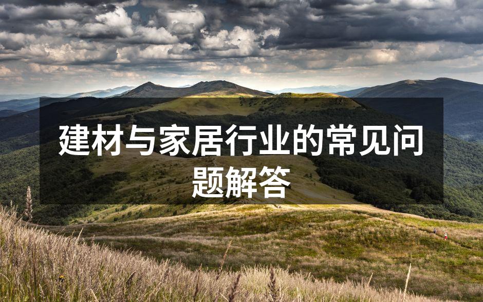 建材与家居行业的常见问题解答